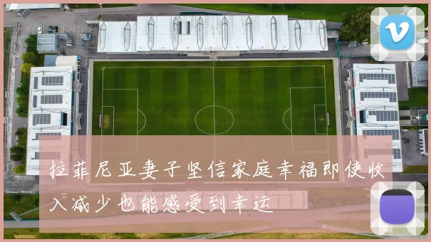 拉菲尼亚妻子坚信家庭幸福即使收入减少也能感受到幸运