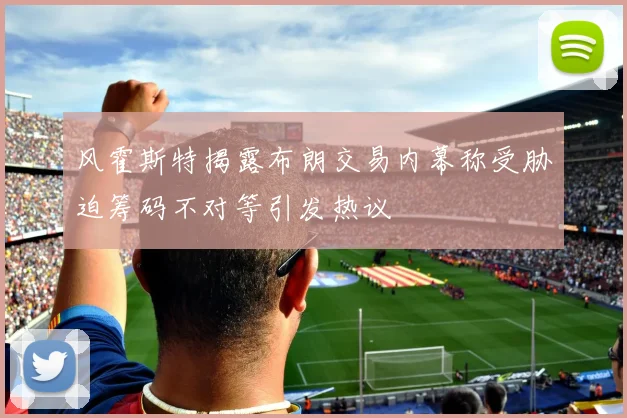 风霍斯特揭露布朗交易内幕称受胁迫筹码不对等引发热议