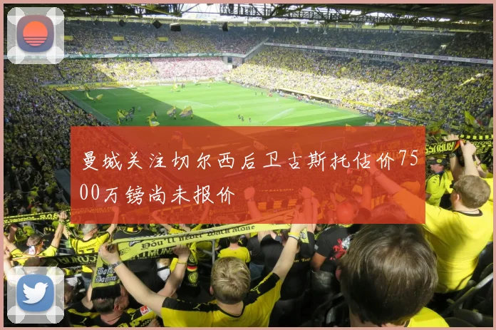 曼城关注切尔西后卫古斯托估价7500万镑尚未报价