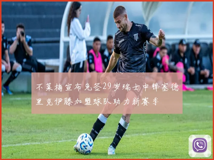 不莱梅宣布免签29岁瑞士中锋塞德里克伊滕加盟球队助力新赛季
